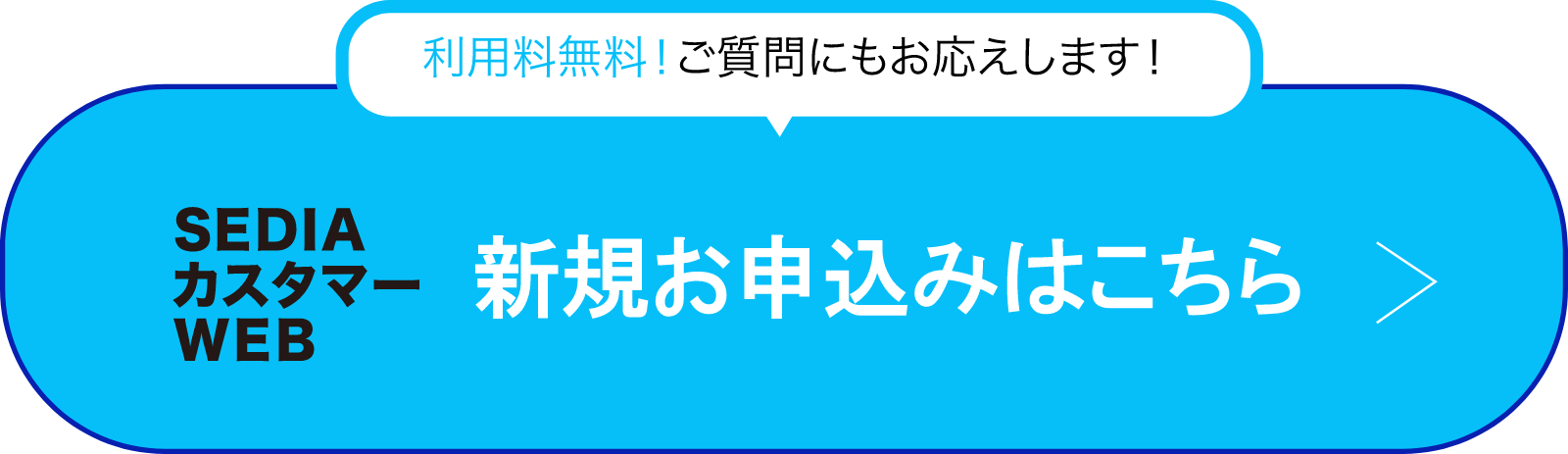 利用料無料!ご質問にもお応えします!SEDIAカスタマーWEB 新規お申込みはこちら